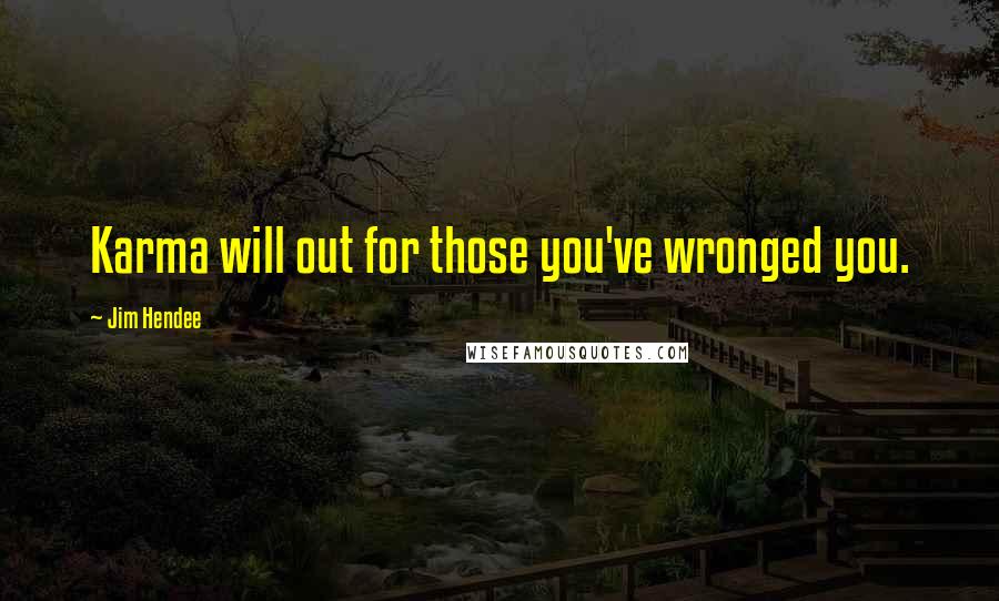 Jim Hendee Quotes: Karma will out for those you've wronged you.