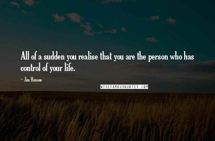 Jim Henson Quotes: All of a sudden you realise that you are the person who has control of your life.