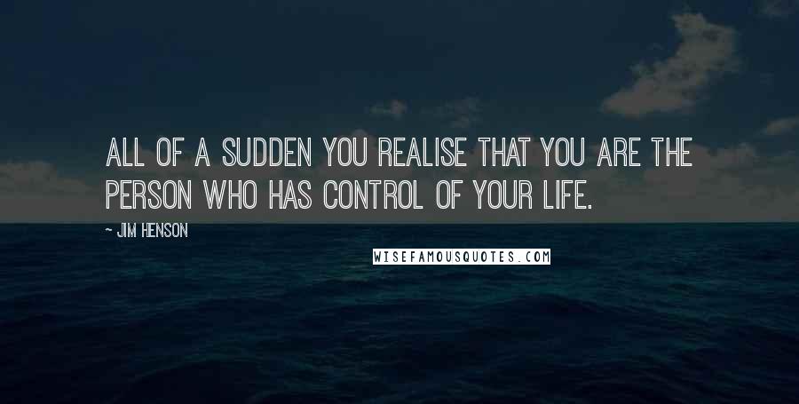 Jim Henson Quotes: All of a sudden you realise that you are the person who has control of your life.