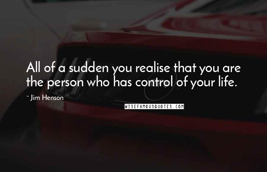 Jim Henson Quotes: All of a sudden you realise that you are the person who has control of your life.