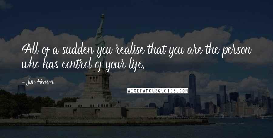 Jim Henson Quotes: All of a sudden you realise that you are the person who has control of your life.