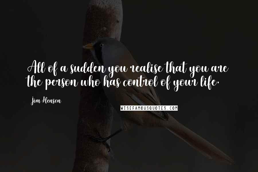 Jim Henson Quotes: All of a sudden you realise that you are the person who has control of your life.