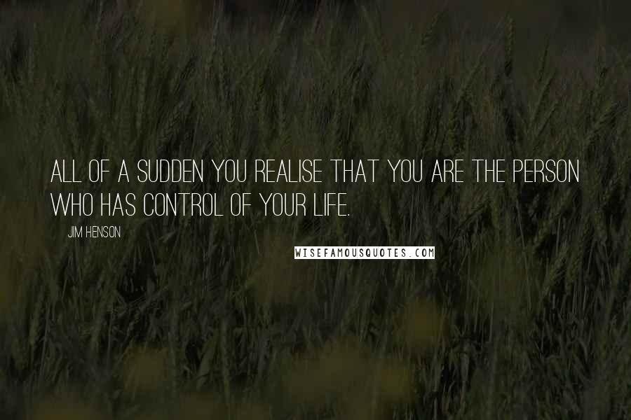 Jim Henson Quotes: All of a sudden you realise that you are the person who has control of your life.