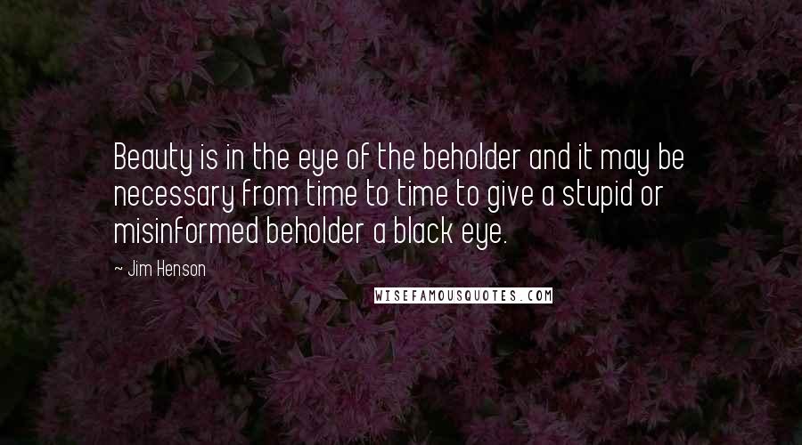 Jim Henson Quotes: Beauty is in the eye of the beholder and it may be necessary from time to time to give a stupid or misinformed beholder a black eye.