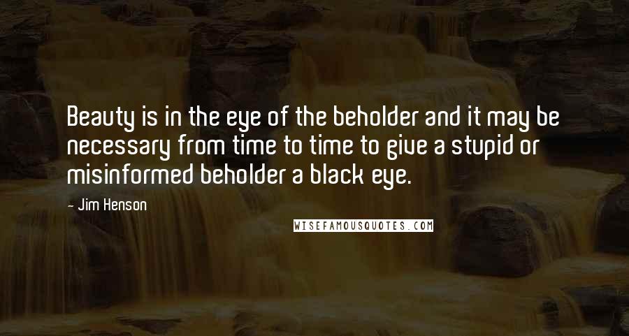 Jim Henson Quotes: Beauty is in the eye of the beholder and it may be necessary from time to time to give a stupid or misinformed beholder a black eye.
