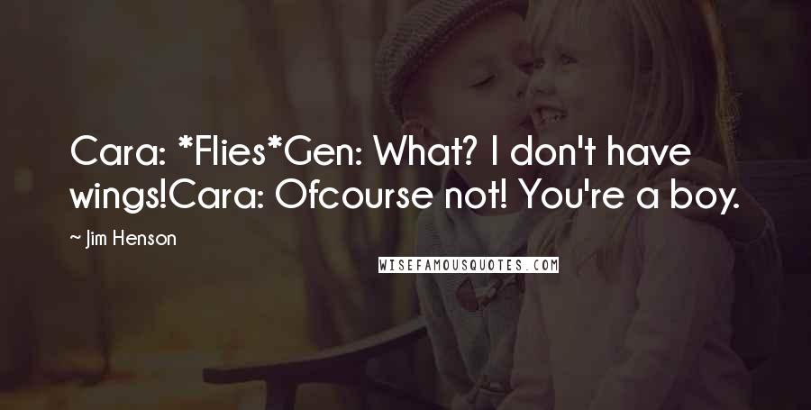 Jim Henson Quotes: Cara: *Flies*Gen: What? I don't have wings!Cara: Ofcourse not! You're a boy.