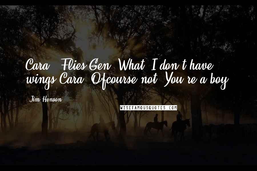 Jim Henson Quotes: Cara: *Flies*Gen: What? I don't have wings!Cara: Ofcourse not! You're a boy.
