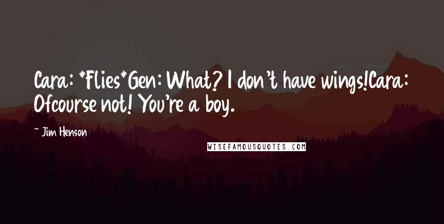 Jim Henson Quotes: Cara: *Flies*Gen: What? I don't have wings!Cara: Ofcourse not! You're a boy.