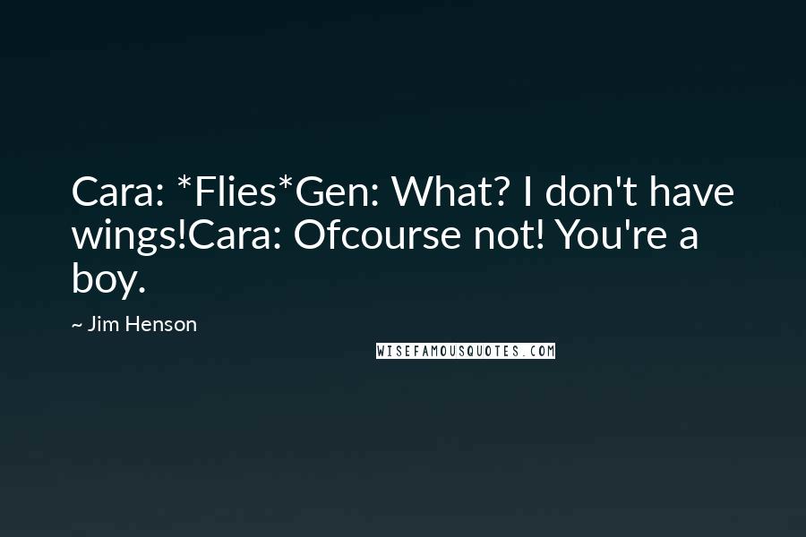 Jim Henson Quotes: Cara: *Flies*Gen: What? I don't have wings!Cara: Ofcourse not! You're a boy.