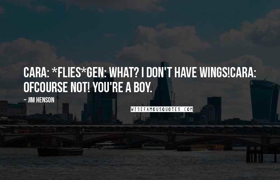 Jim Henson Quotes: Cara: *Flies*Gen: What? I don't have wings!Cara: Ofcourse not! You're a boy.