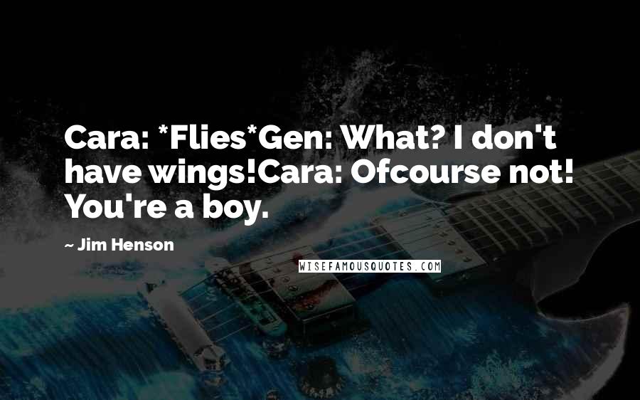 Jim Henson Quotes: Cara: *Flies*Gen: What? I don't have wings!Cara: Ofcourse not! You're a boy.