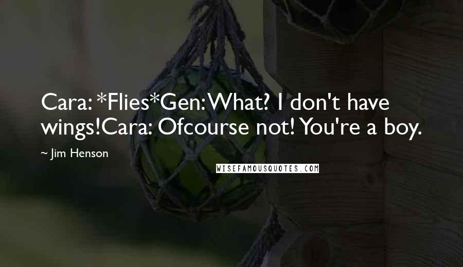 Jim Henson Quotes: Cara: *Flies*Gen: What? I don't have wings!Cara: Ofcourse not! You're a boy.