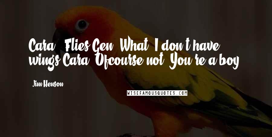 Jim Henson Quotes: Cara: *Flies*Gen: What? I don't have wings!Cara: Ofcourse not! You're a boy.