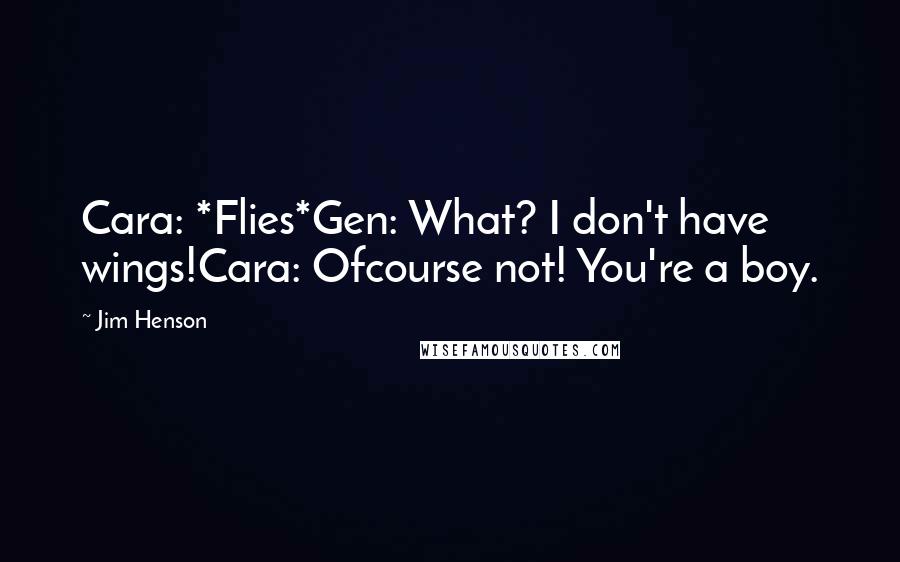 Jim Henson Quotes: Cara: *Flies*Gen: What? I don't have wings!Cara: Ofcourse not! You're a boy.