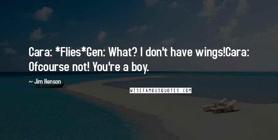 Jim Henson Quotes: Cara: *Flies*Gen: What? I don't have wings!Cara: Ofcourse not! You're a boy.