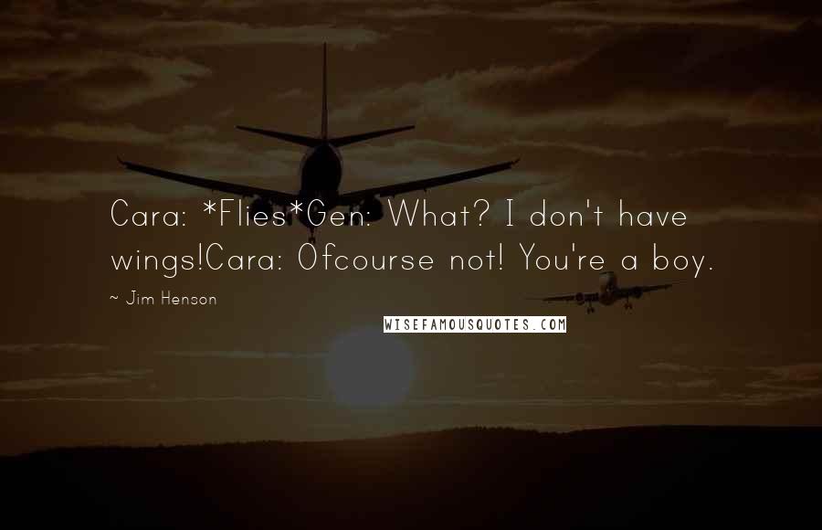 Jim Henson Quotes: Cara: *Flies*Gen: What? I don't have wings!Cara: Ofcourse not! You're a boy.