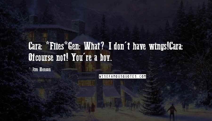 Jim Henson Quotes: Cara: *Flies*Gen: What? I don't have wings!Cara: Ofcourse not! You're a boy.