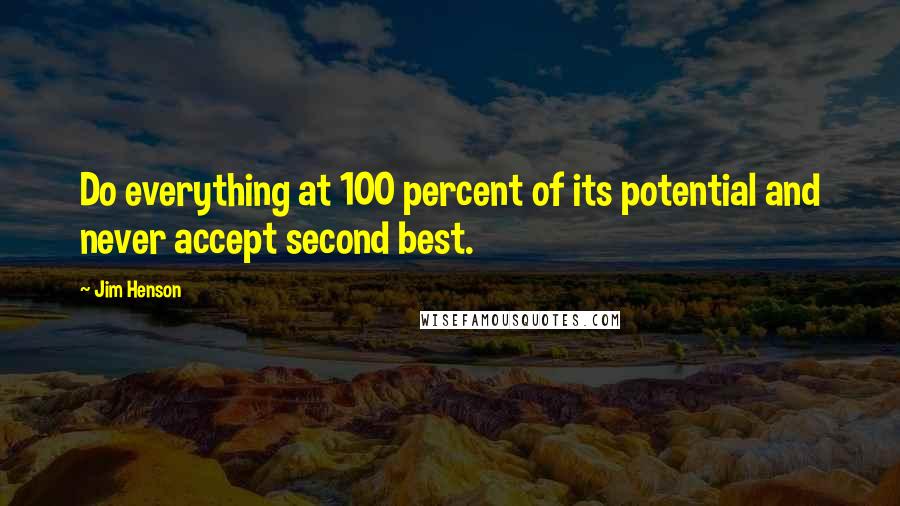 Jim Henson Quotes: Do everything at 100 percent of its potential and never accept second best.