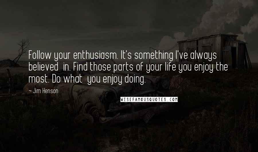 Jim Henson Quotes: Follow your enthusiasm. It's something I've always believed  in. Find those parts of your life you enjoy the most. Do what  you enjoy doing.