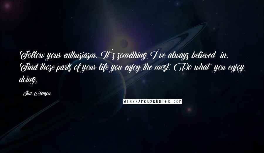Jim Henson Quotes: Follow your enthusiasm. It's something I've always believed  in. Find those parts of your life you enjoy the most. Do what  you enjoy doing.