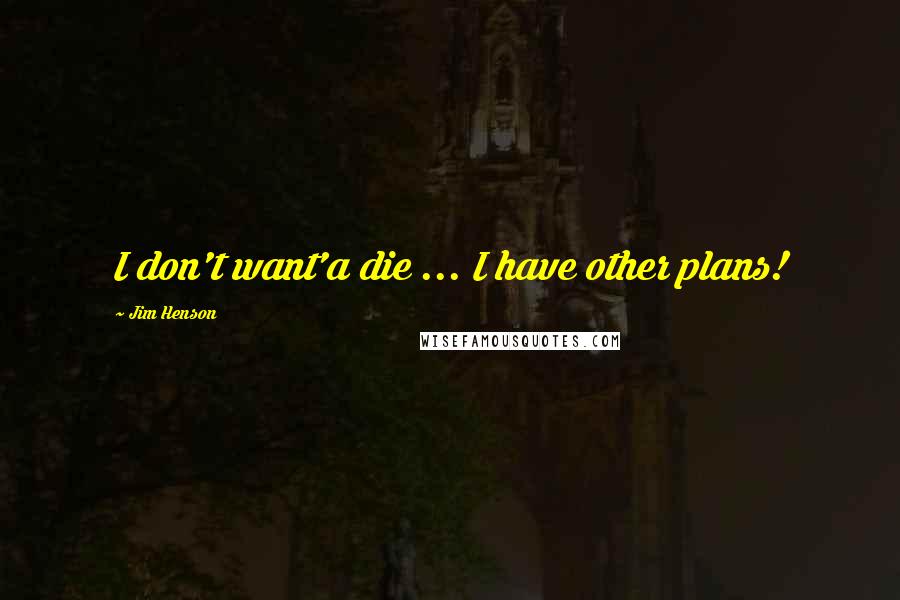 Jim Henson Quotes: I don't want'a die ... I have other plans!