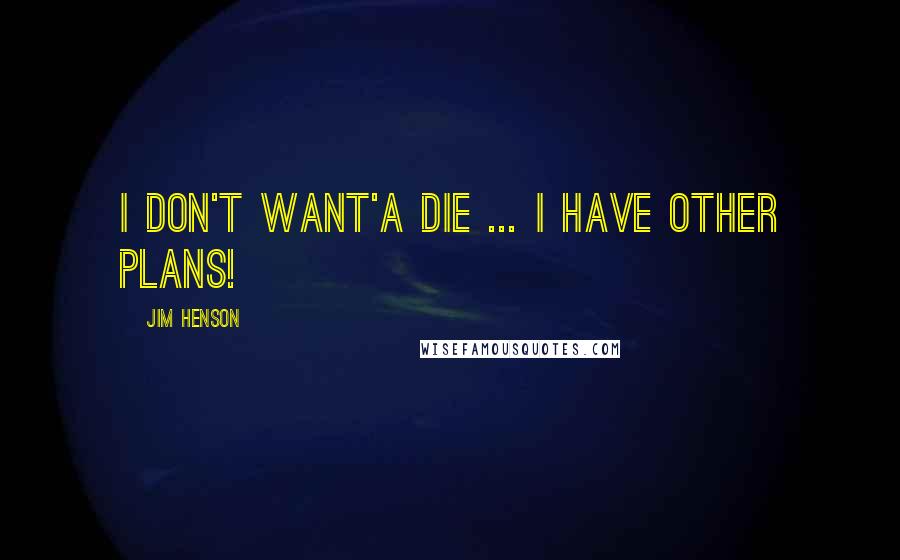 Jim Henson Quotes: I don't want'a die ... I have other plans!