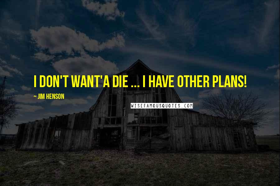 Jim Henson Quotes: I don't want'a die ... I have other plans!