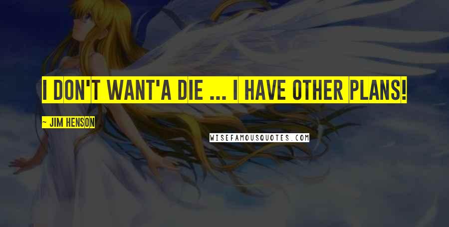 Jim Henson Quotes: I don't want'a die ... I have other plans!