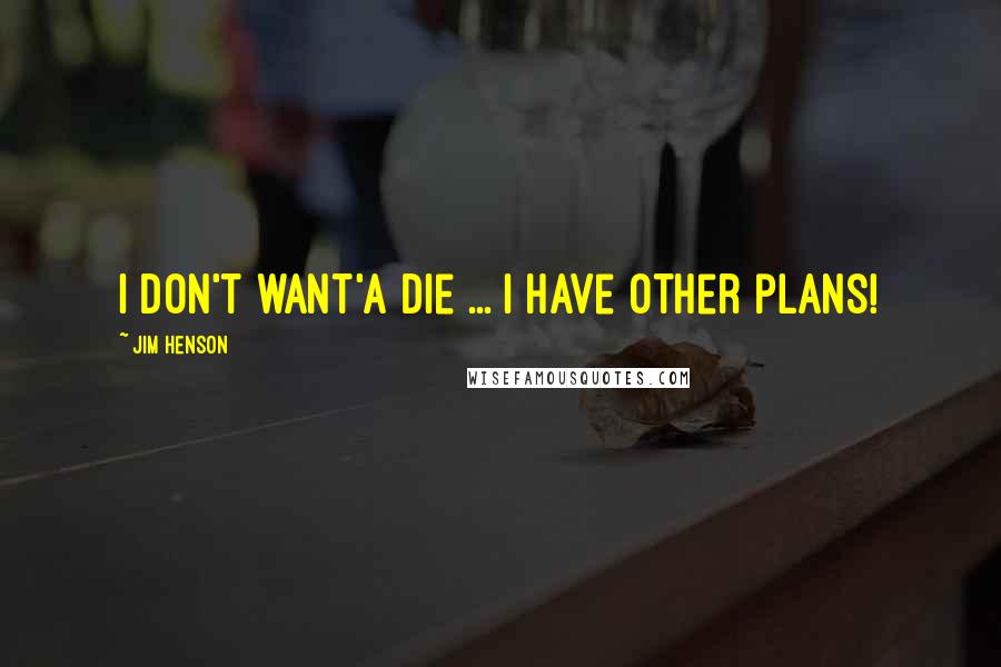 Jim Henson Quotes: I don't want'a die ... I have other plans!