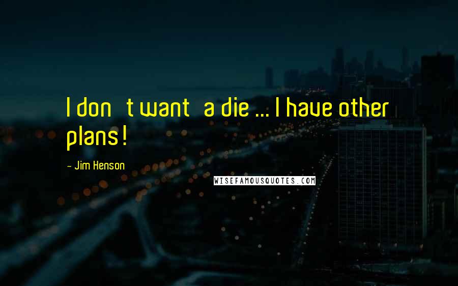 Jim Henson Quotes: I don't want'a die ... I have other plans!