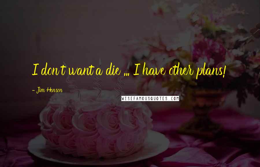 Jim Henson Quotes: I don't want'a die ... I have other plans!