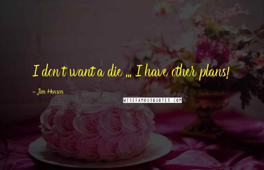 Jim Henson Quotes: I don't want'a die ... I have other plans!