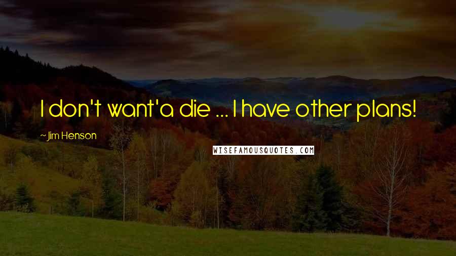 Jim Henson Quotes: I don't want'a die ... I have other plans!