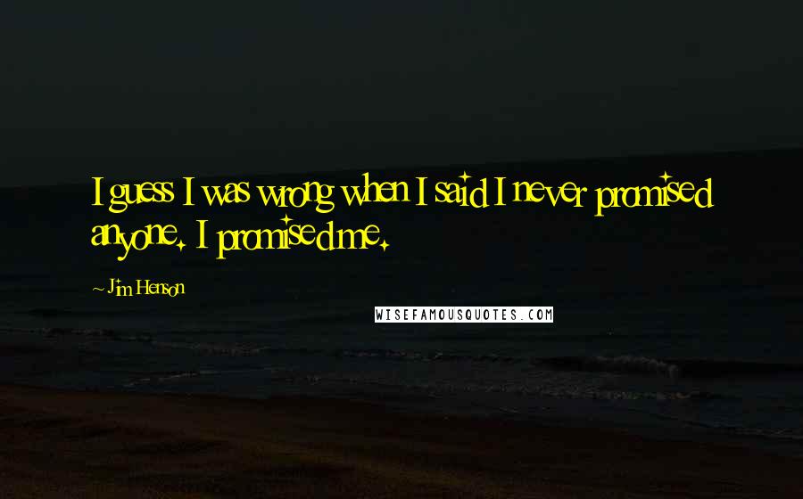 Jim Henson Quotes: I guess I was wrong when I said I never promised anyone. I promised me.