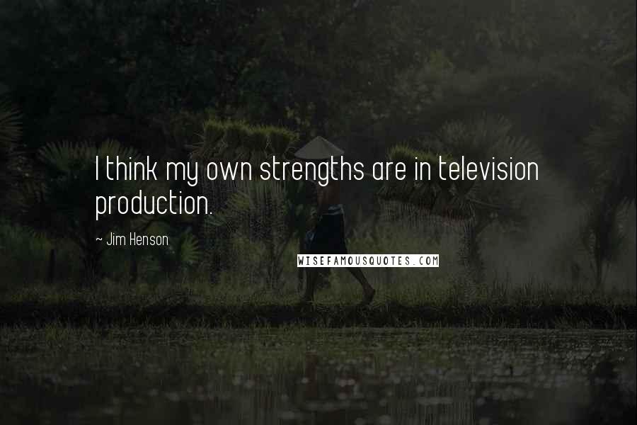 Jim Henson Quotes: I think my own strengths are in television production.