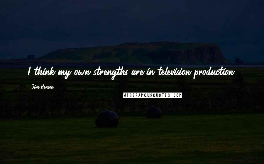 Jim Henson Quotes: I think my own strengths are in television production.