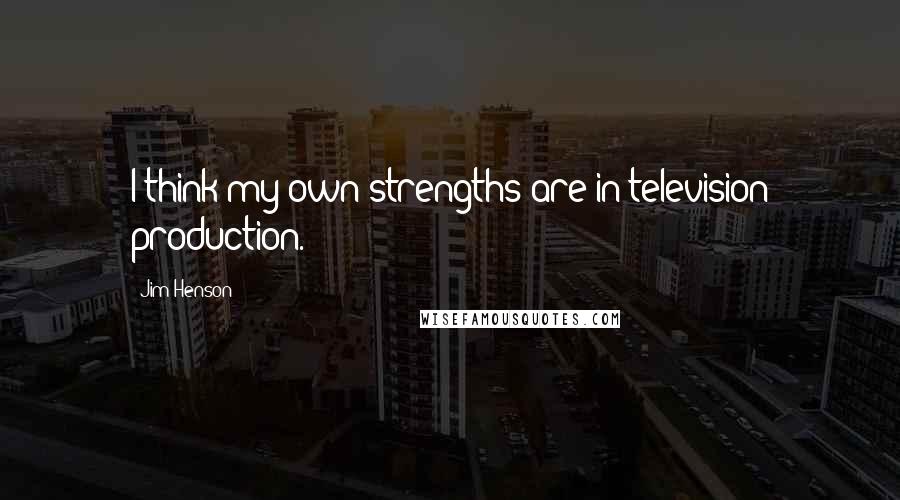 Jim Henson Quotes: I think my own strengths are in television production.