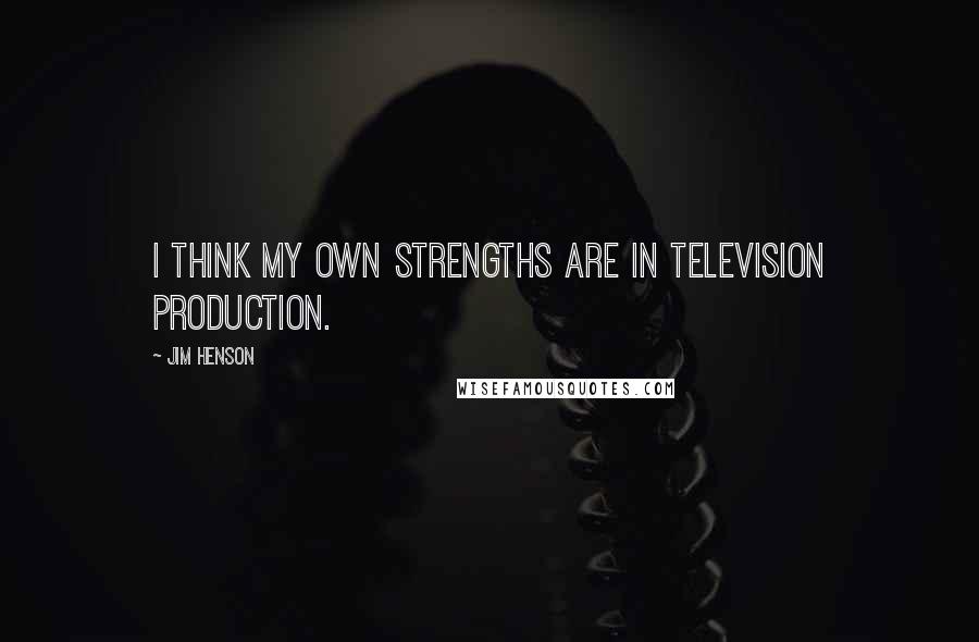 Jim Henson Quotes: I think my own strengths are in television production.