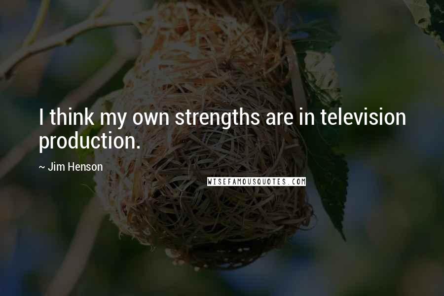 Jim Henson Quotes: I think my own strengths are in television production.