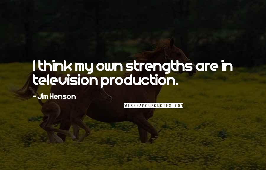 Jim Henson Quotes: I think my own strengths are in television production.