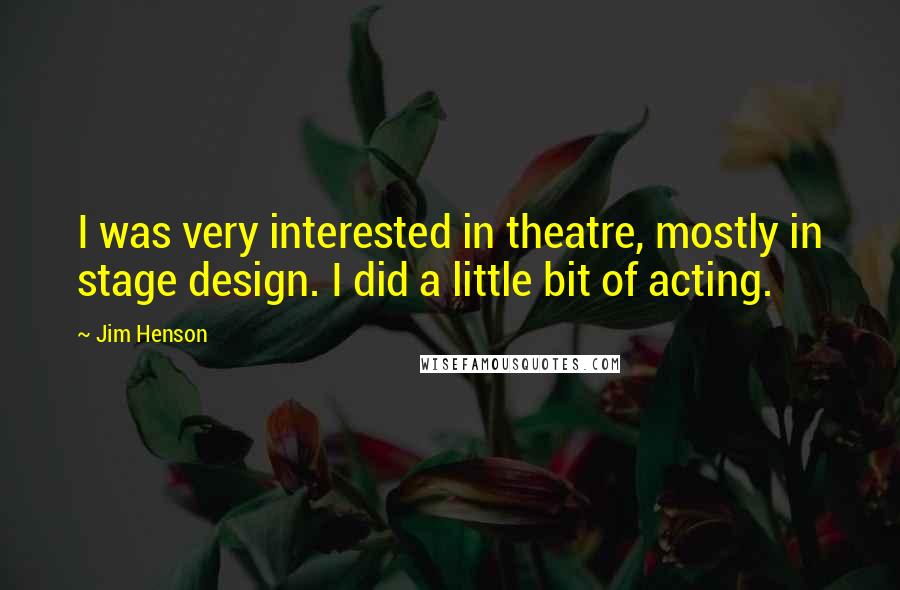 Jim Henson Quotes: I was very interested in theatre, mostly in stage design. I did a little bit of acting.