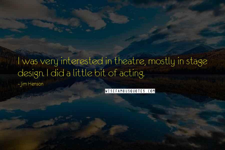 Jim Henson Quotes: I was very interested in theatre, mostly in stage design. I did a little bit of acting.