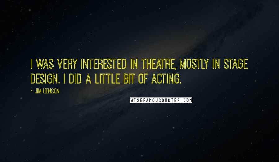 Jim Henson Quotes: I was very interested in theatre, mostly in stage design. I did a little bit of acting.