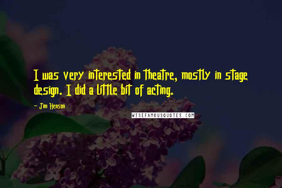 Jim Henson Quotes: I was very interested in theatre, mostly in stage design. I did a little bit of acting.