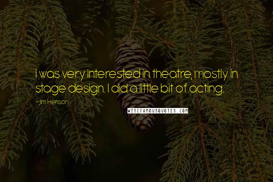 Jim Henson Quotes: I was very interested in theatre, mostly in stage design. I did a little bit of acting.