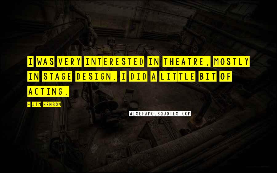 Jim Henson Quotes: I was very interested in theatre, mostly in stage design. I did a little bit of acting.