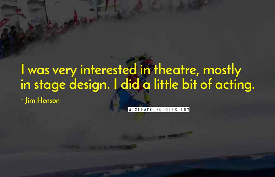 Jim Henson Quotes: I was very interested in theatre, mostly in stage design. I did a little bit of acting.