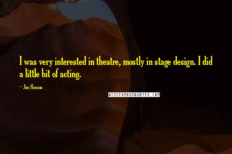 Jim Henson Quotes: I was very interested in theatre, mostly in stage design. I did a little bit of acting.