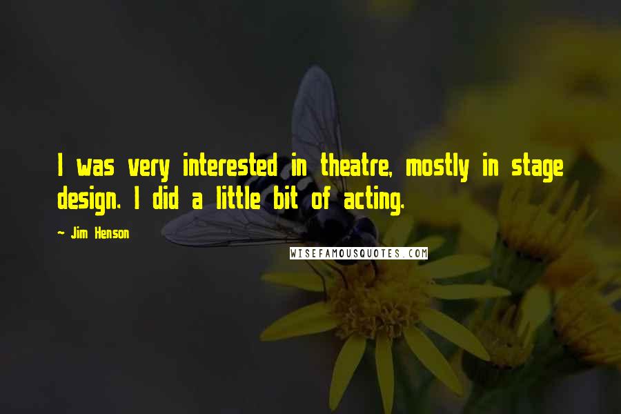 Jim Henson Quotes: I was very interested in theatre, mostly in stage design. I did a little bit of acting.