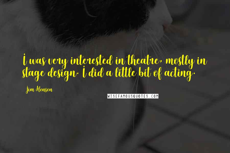 Jim Henson Quotes: I was very interested in theatre, mostly in stage design. I did a little bit of acting.